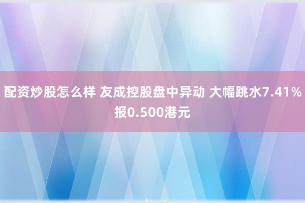 配资炒股怎么样 友成控股盘中异动 大幅跳水7.41%报0.500港元