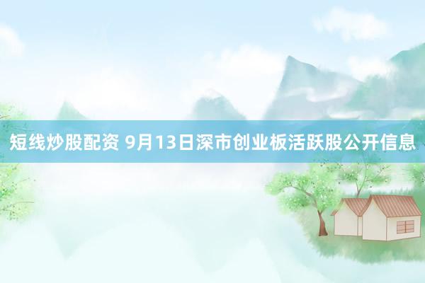 短线炒股配资 9月13日深市创业板活跃股公开信息