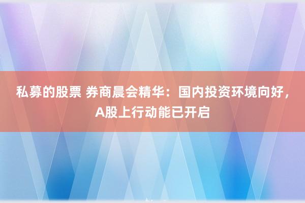 私募的股票 券商晨会精华：国内投资环境向好，A股上行动能已开启