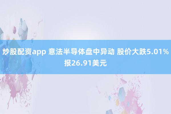 炒股配资app 意法半导体盘中异动 股价大跌5.01%报26.91美元