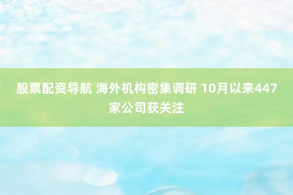 股票配资导航 海外机构密集调研 10月以来447家公司获关注