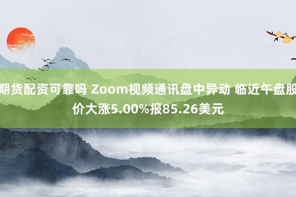 期货配资可靠吗 Zoom视频通讯盘中异动 临近午盘股价大涨5.00%报85.26美元