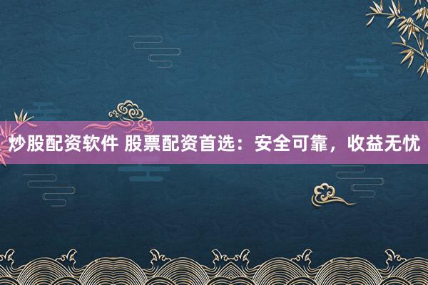 炒股配资软件 股票配资首选：安全可靠，收益无忧