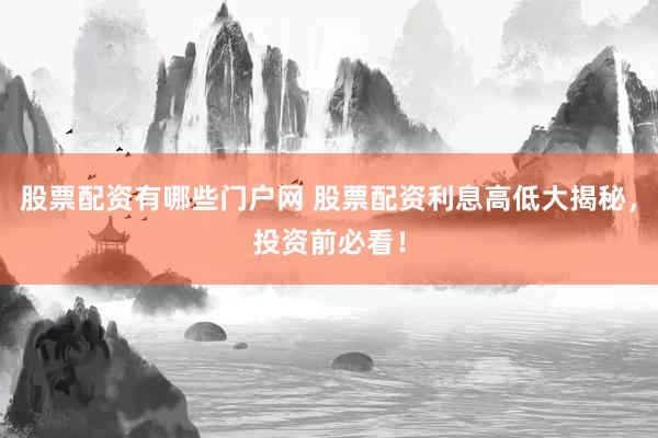 股票配资有哪些门户网 股票配资利息高低大揭秘，投资前必看！